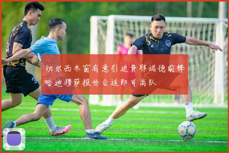 切尔西冬窗有意引进费耶诺德前锋哈迪穆萨报价合适即可离队