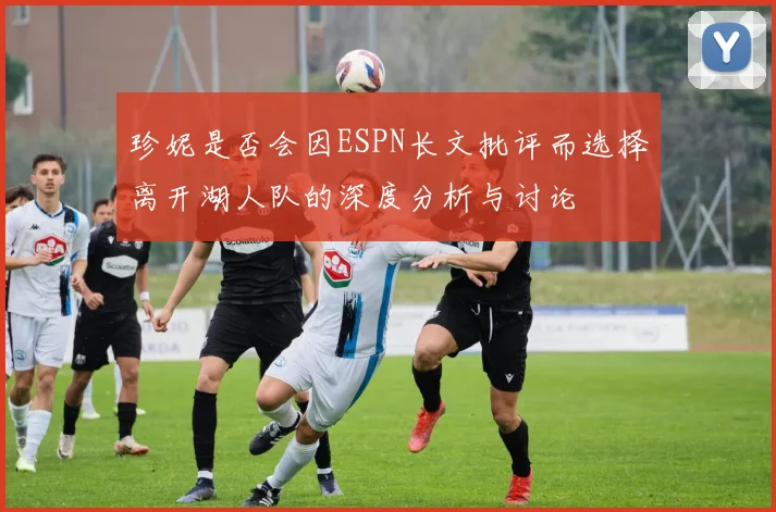 珍妮是否会因ESPN长文批评而选择离开湖人队的深度分析与讨论