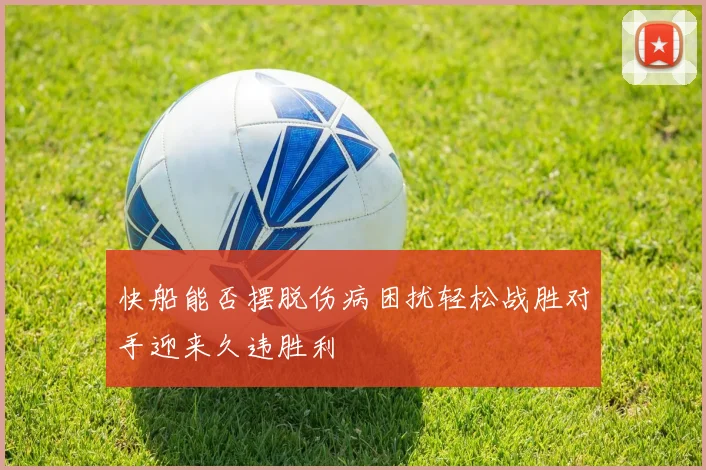 快船能否摆脱伤病困扰轻松战胜对手迎来久违胜利