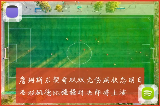 詹姆斯东契奇双双无伤病状态明日洛杉矶德比强强对决即将上演