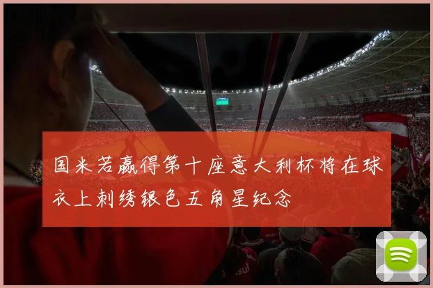 国米若赢得第十座意大利杯将在球衣上刺绣银色五角星纪念